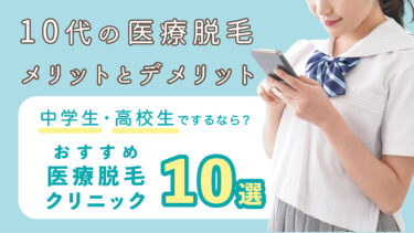 【10代の方・保護者の方必見】 中学生や高校生で医療脱毛は早すぎる？10代のクリニック選びのポイントとおすすめの医療脱毛クリニックを10選紹介！